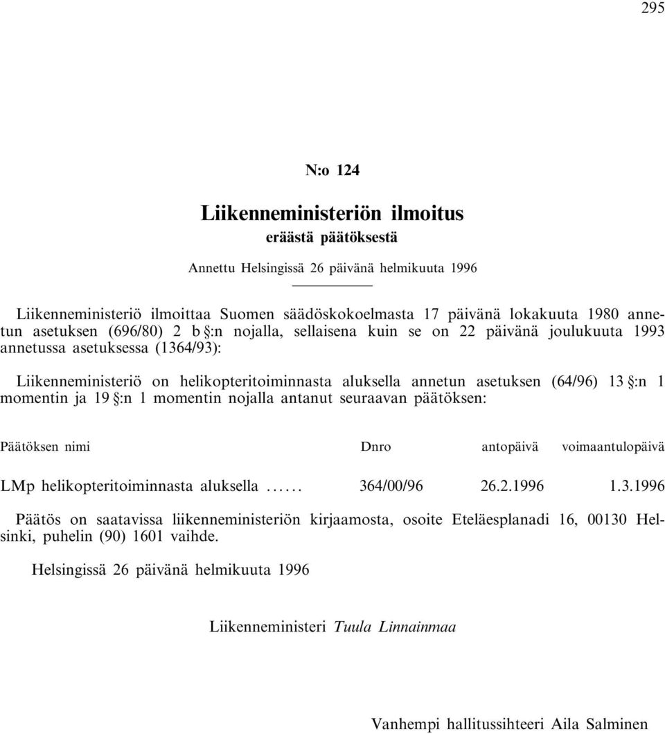 13 :n 1 momentin ja 19 :n 1 momentin nojalla antanut seuraavan päätöksen: Päätöksen nimi Dnro antopäivä voimaantulopäivä LMp helikopteritoiminnasta aluksella... 364/00/96 26.2.1996 1.3.1996 Päätös on saatavissa liikenneministeriön kirjaamosta, osoite Eteläesplanadi 16, 00130 Helsinki, puhelin (90) 1601 vaihde.