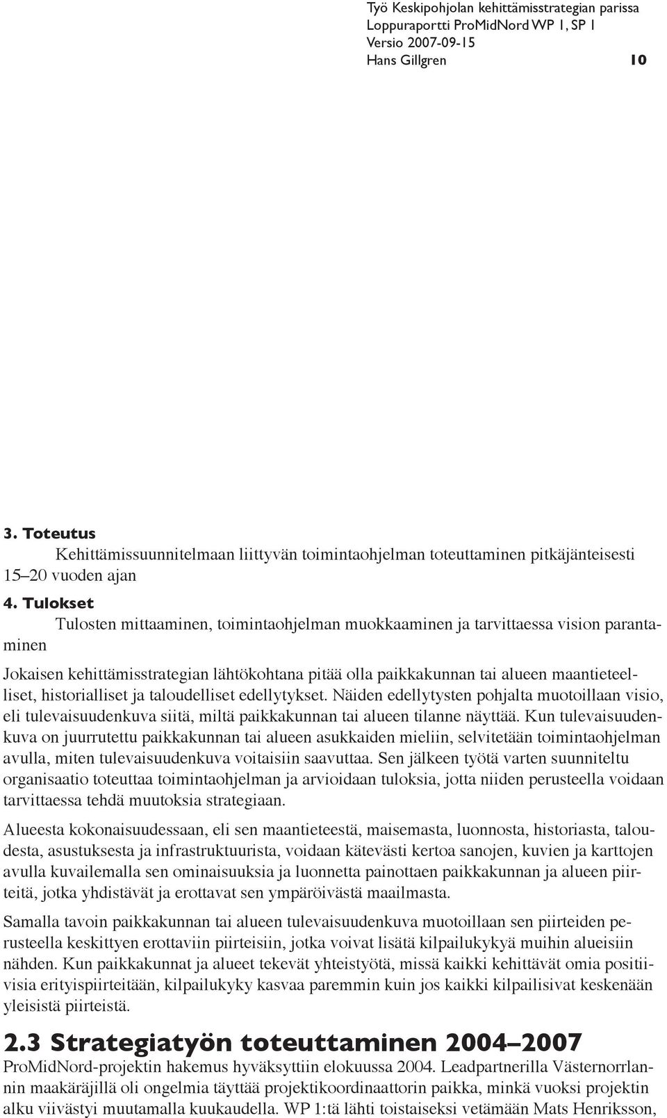 historialliset ja taloudelliset edellytykset. Näiden edellytysten pohjalta muotoillaan visio, eli tulevaisuudenkuva siitä, miltä paikkakunnan tai alueen tilanne näyttää.