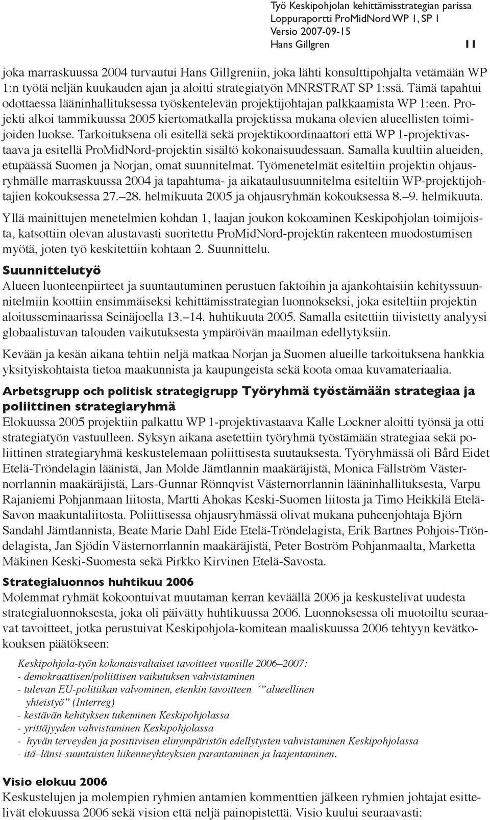 Projekti alkoi tammikuussa 2005 kiertomatkalla projektissa mukana olevien alueellisten toimijoiden luokse.