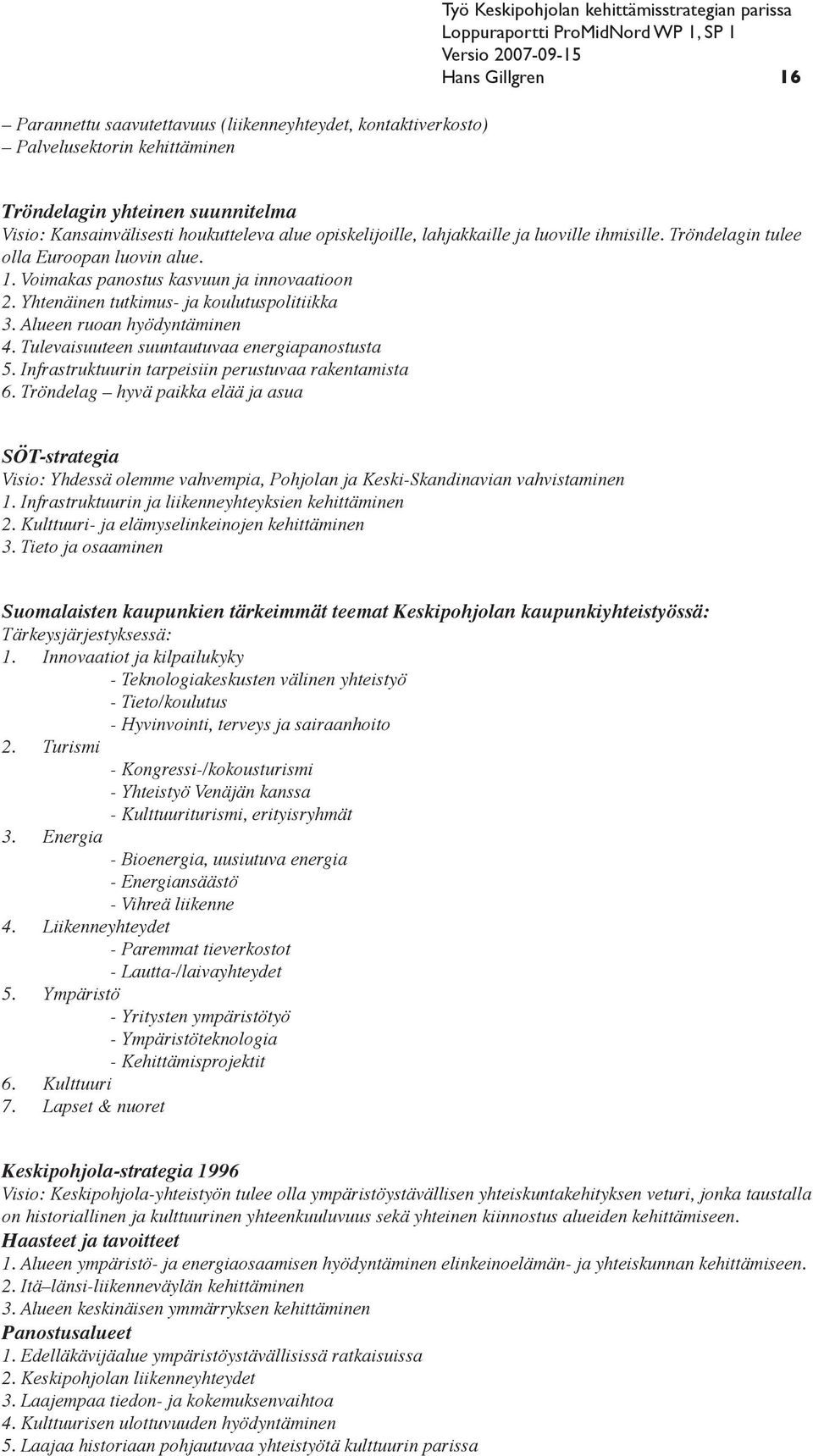 Yhtenäinen tutkimus- ja koulutuspolitiikka 3. Alueen ruoan hyödyntäminen 4. Tulevaisuuteen suuntautuvaa energiapanostusta 5. Infrastruktuurin tarpeisiin perustuvaa rakentamista 6.