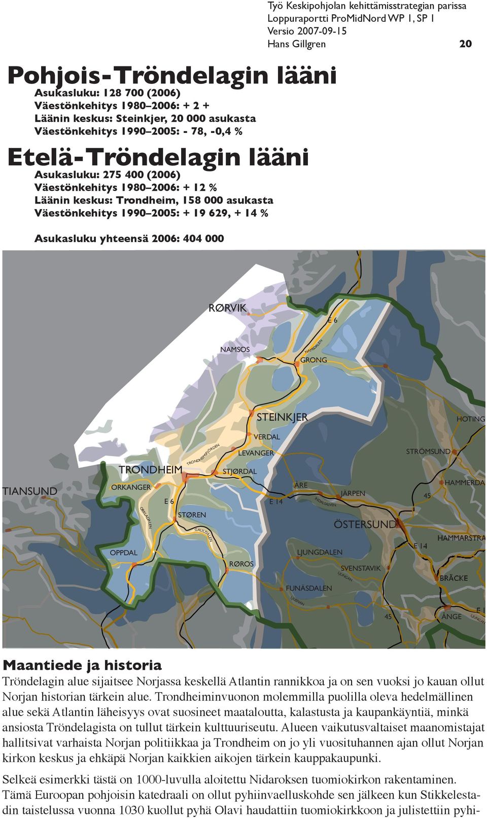 kehittämisstrategian parissa Hans Gillgren 20 RØRVIK E 6 NAMSOS NAMSDALEN GRONG STEINKJER HOTING VERDAL TIANSUND TRONDHEIM ORKANGER E 6 TRONDHEIMSFJORDEN LEVANGER STJØRDAL E 14 ÅRE INDALSÄLVEN INDA D