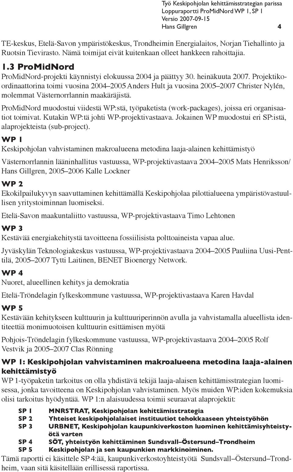 Projektikoordinaattorina toimi vuosina 2004 2005 Anders Hult ja vuosina 2005 2007 Christer Nylén, molemmat Västernorrlannin maakäräjistä.