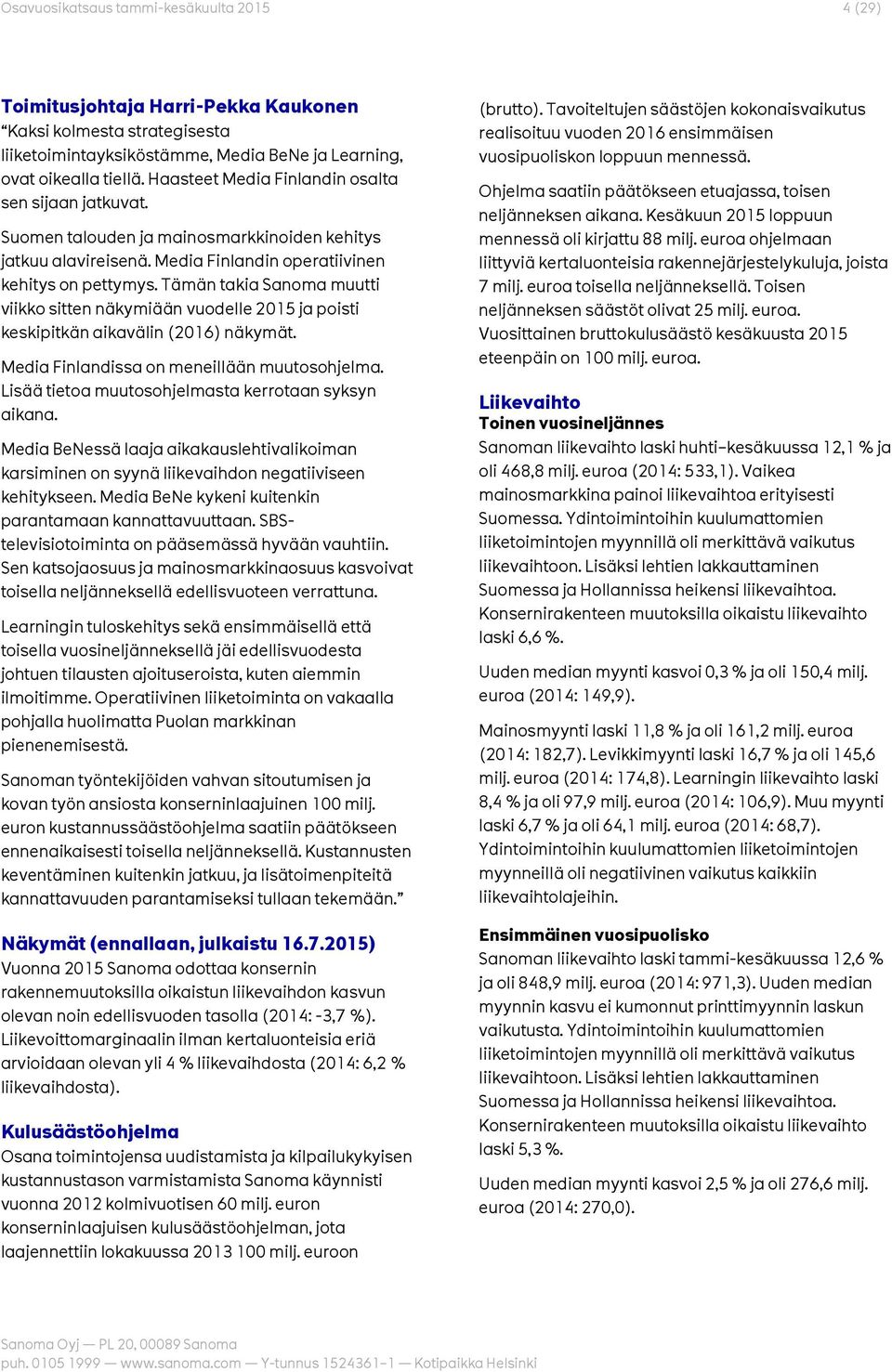 Tämän takia Sanoma muutti viikko sitten näkymiään vuodelle 2015 ja poisti keskipitkän aikavälin (2016) näkymät. Media Finlandissa on meneillään muutosohjelma.