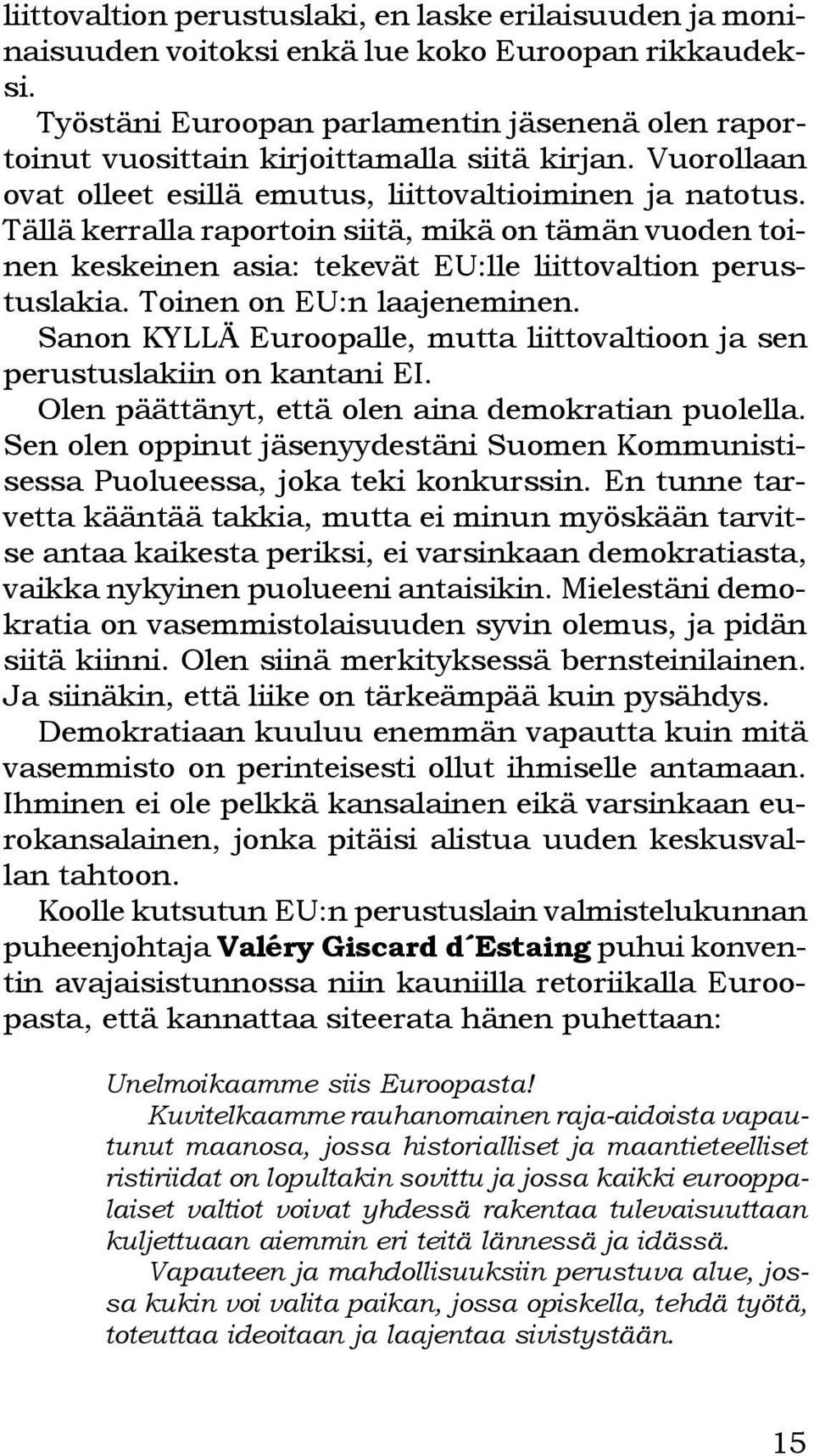 Tällä kerralla raportoin siitä, mikä on tämän vuoden toinen keskeinen asia: tekevät EU:lle liittovaltion perustuslakia. Toinen on EU:n laajeneminen.