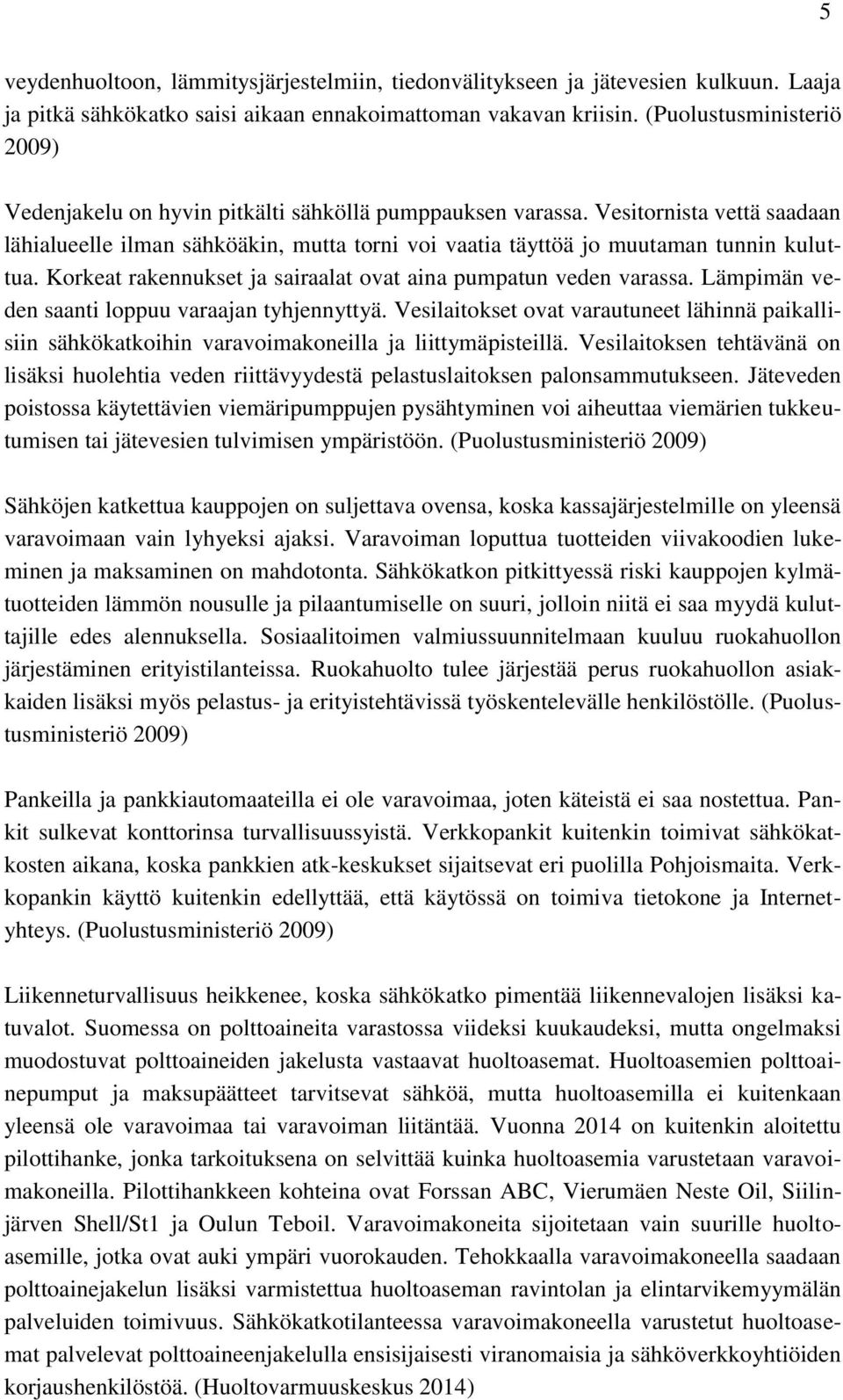 Vesitornista vettä saadaan lähialueelle ilman sähköäkin, mutta torni voi vaatia täyttöä jo muutaman tunnin kuluttua. Korkeat rakennukset ja sairaalat ovat aina pumpatun veden varassa.