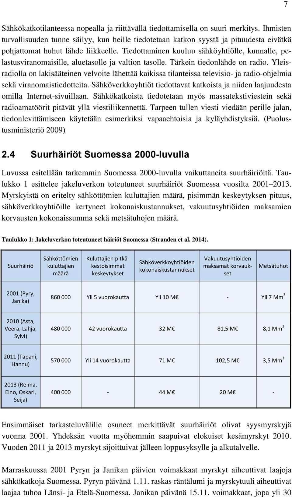 Tiedottaminen kuuluu sähköyhtiölle, kunnalle, pelastusviranomaisille, aluetasolle ja valtion tasolle. Tärkein tiedonlähde on radio.