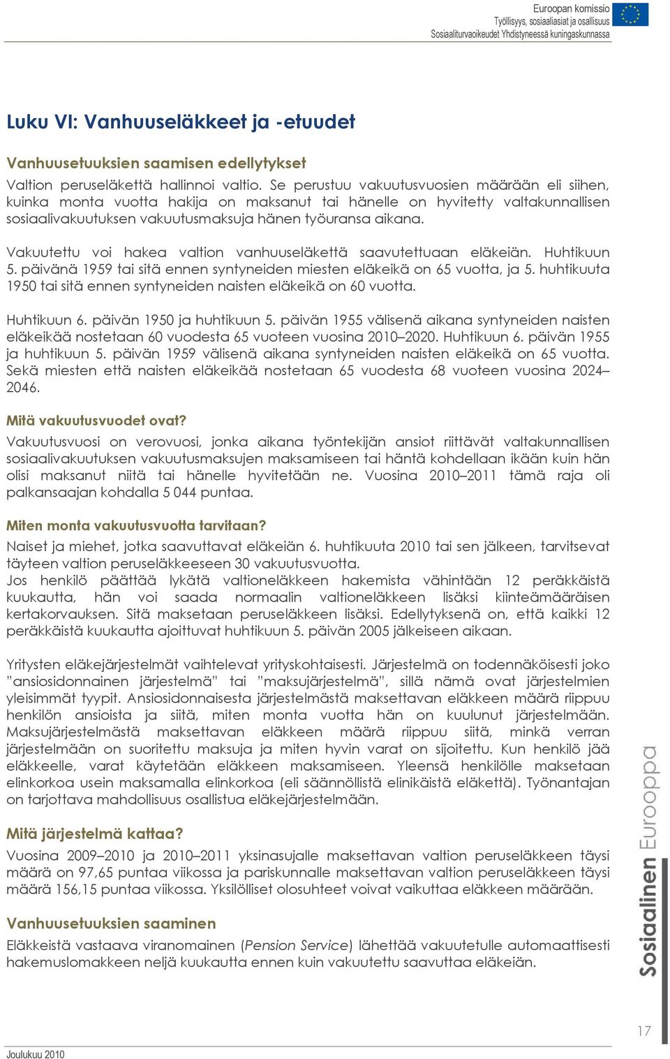 Vakuutettu voi hakea valtion vanhuuseläkettä saavutettuaan eläkeiän. Huhtikuun 5. päivänä 1959 tai sitä ennen syntyneiden miesten eläkeikä on 65 vuotta, ja 5.