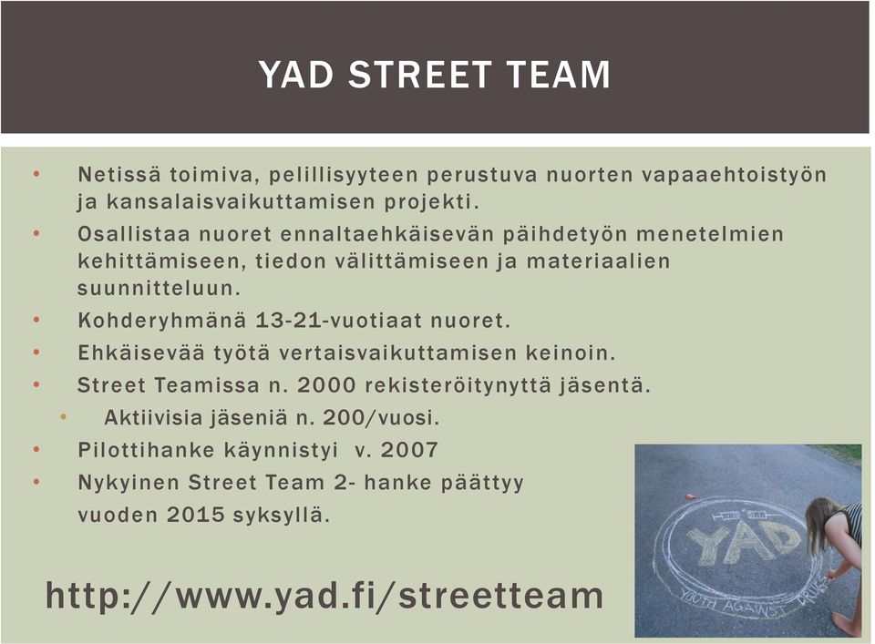 Kohderyhmänä 13-21-vuotiaat nuoret. Ehkäisevää työtä vertaisvaikuttamisen keinoin. Street Teamissa n. 2000 rekisteröitynyttä jäsentä.