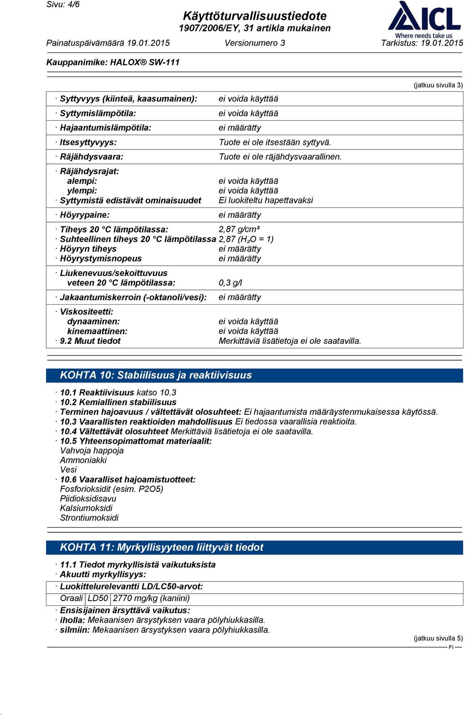 (H₂O = 1) Höyryn tiheys ei määrätty Höyrystymisnopeus ei määrätty Liukenevuus/sekoittuvuus veteen 20 C lämpötilassa: 0,3 g/l Jakaantumiskerroin (-oktanoli/vesi): ei määrätty Viskositeetti: