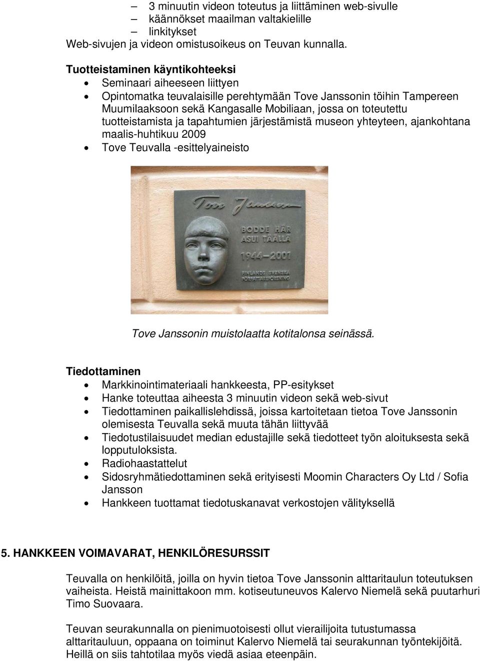 tuotteistamista ja tapahtumien järjestämistä museon yhteyteen, ajankohtana maalis-huhtikuu 2009 Tove Teuvalla -esittelyaineisto Tove Janssonin muistolaatta kotitalonsa seinässä.