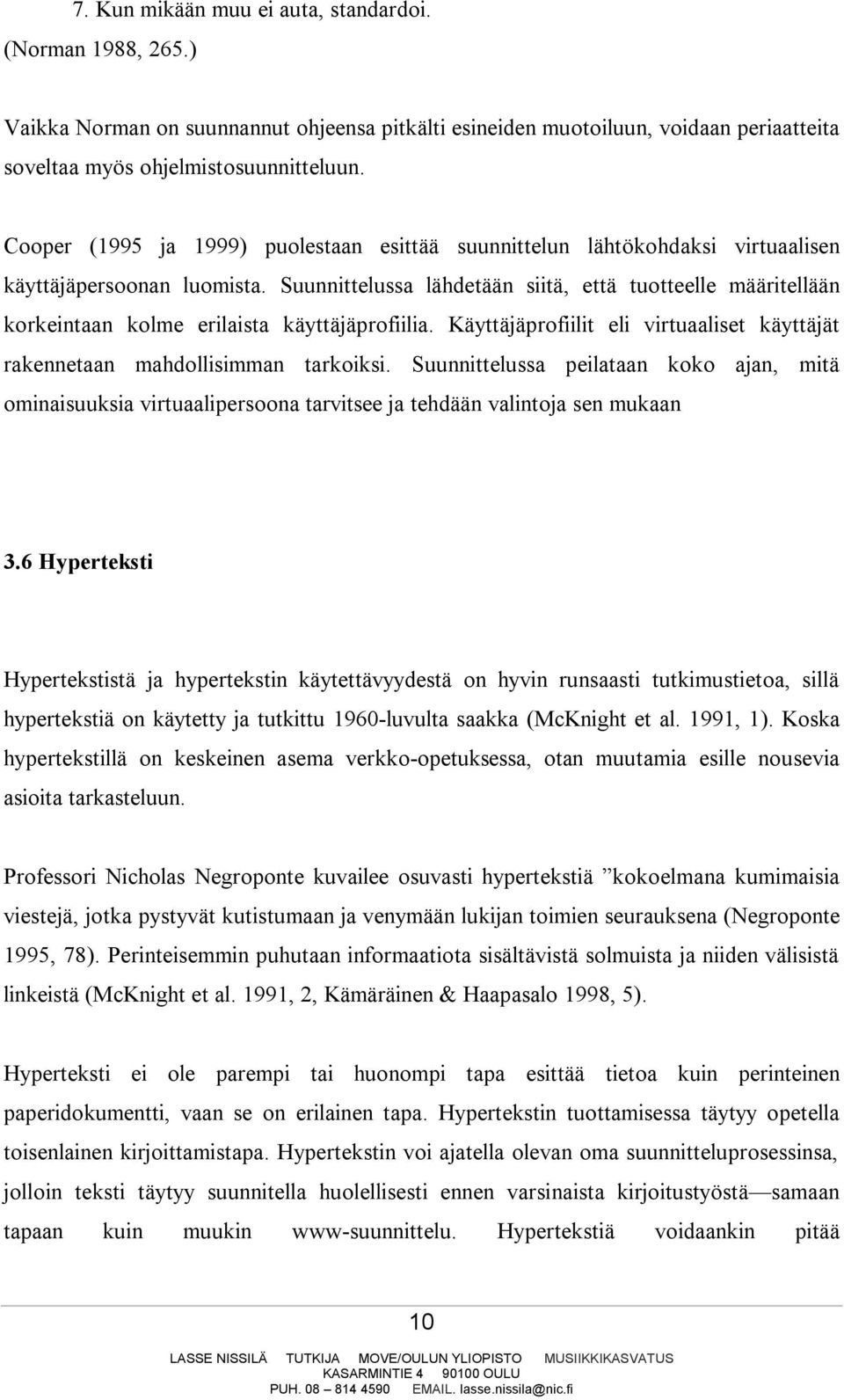 Suunnittelussa lähdetään siitä, että tuotteelle määritellään korkeintaan kolme erilaista käyttäjäprofiilia. Käyttäjäprofiilit eli virtuaaliset käyttäjät rakennetaan mahdollisimman tarkoiksi.