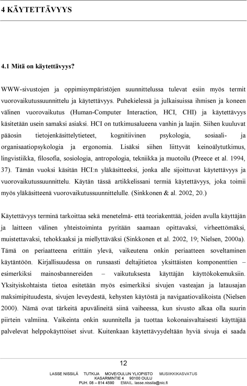 Siihen kuuluvat pääosin tietojenkäsittelytieteet, kognitiivinen psykologia, sosiaali- ja organisaatiopsykologia ja ergonomia.