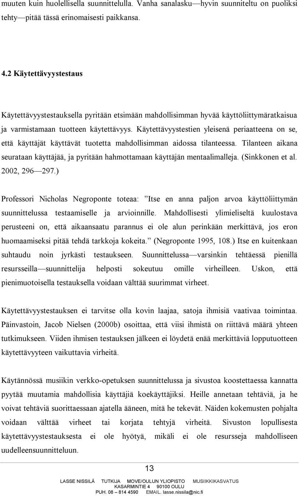 Käytettävyystestien yleisenä periaatteena on se, että käyttäjät käyttävät tuotetta mahdollisimman aidossa tilanteessa.