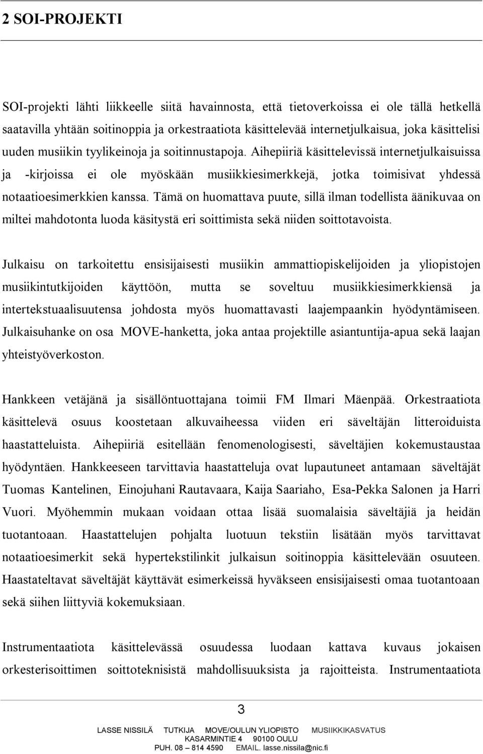 Aihepiiriä käsittelevissä internetjulkaisuissa ja -kirjoissa ei ole myöskään musiikkiesimerkkejä, jotka toimisivat yhdessä notaatioesimerkkien kanssa.