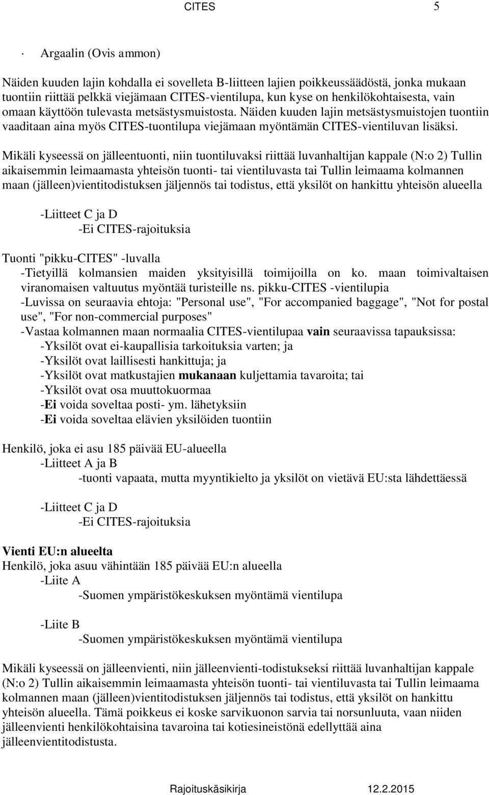 Näiden kuuden lajin metsästysmuistojen tuontiin vaaditaan aina myös CITES-tuontilupa viejämaan myöntämän CITES-vientiluvan lisäksi.