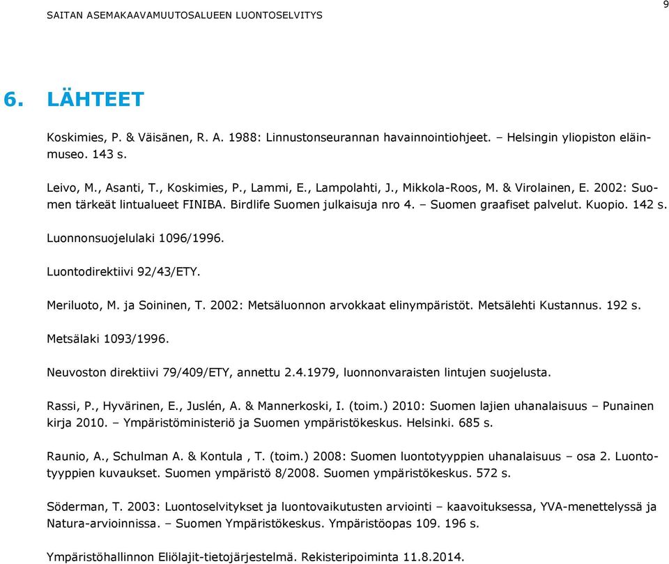 Luontodirektiivi 92/43/ETY. Meriluoto, M. ja Soininen, T. 2002: Metsäluonnon arvokkaat elinympäristöt. Metsälehti Kustannus. 192 s. Metsälaki 1093/1996. Neuvoston direktiivi 79/409/ETY, annettu 2.4.1979, luonnonvaraisten lintujen suojelusta.