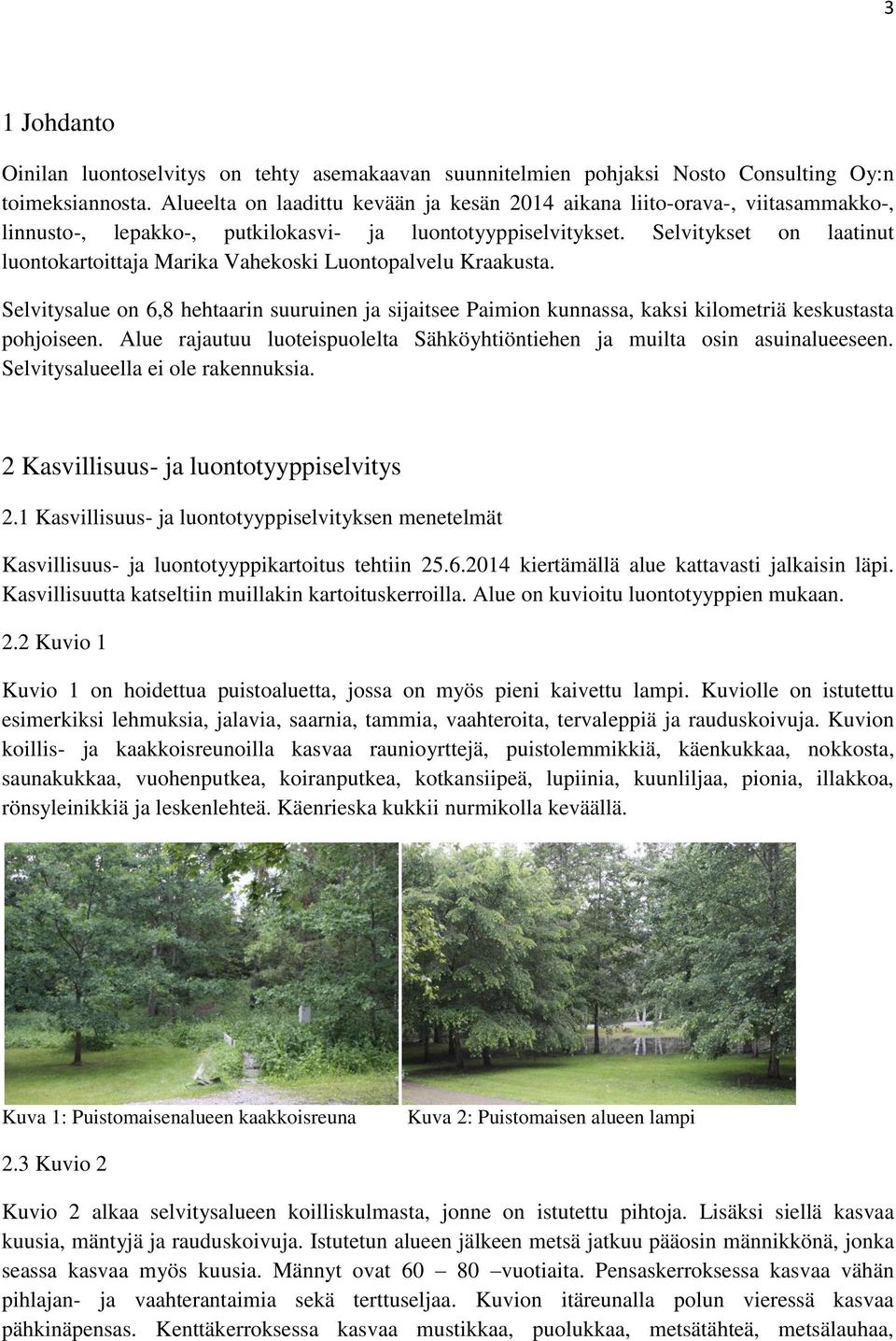Selvitykset on laatinut luontokartoittaja Marika Vahekoski Luontopalvelu Kraakusta. Selvitysalue on 6,8 hehtaarin suuruinen ja sijaitsee Paimion kunnassa, kaksi kilometriä keskustasta pohjoiseen.