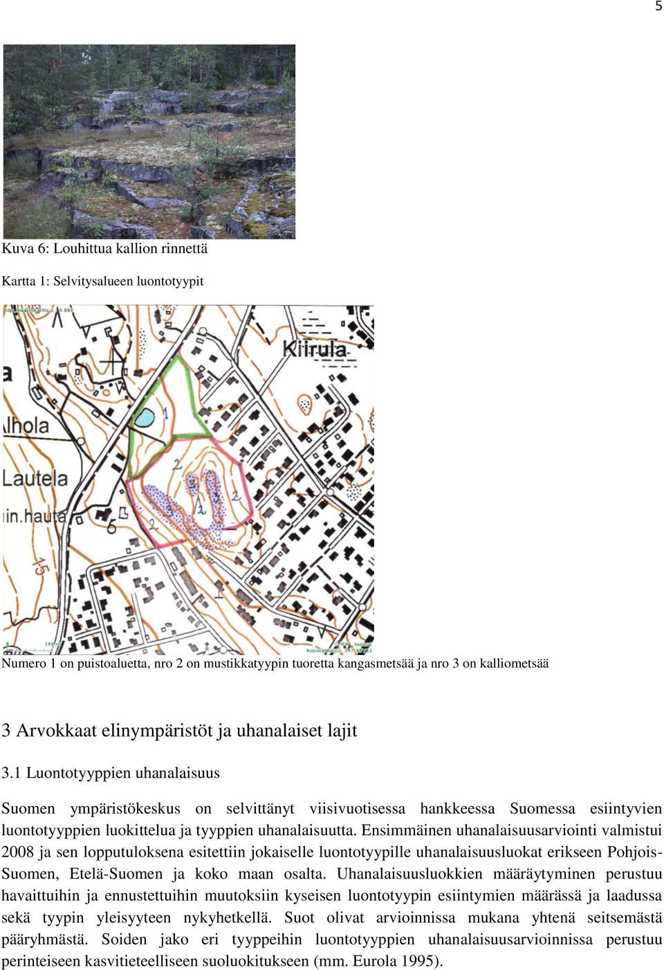 Ensimmäinen uhanalaisuusarviointi valmistui 2008 ja sen lopputuloksena esitettiin jokaiselle luontotyypille uhanalaisuusluokat erikseen Pohjois- Suomen, Etelä-Suomen ja koko maan osalta.