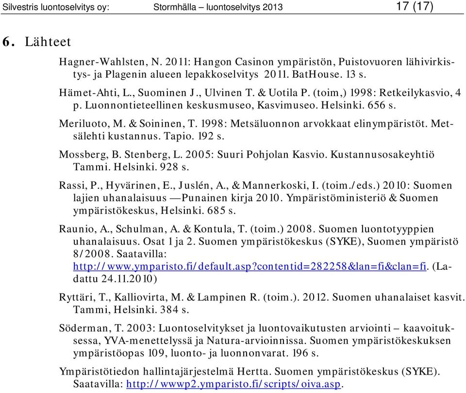 (toim,) 1998: Retkeilykasvio, 4 p. Luonnontieteellinen keskusmuseo, Kasvimuseo. Helsinki. 656 s. Meriluoto, M. & Soininen, T. 1998: Metsäluonnon arvokkaat elinympäristöt. Metsälehti kustannus. Tapio.