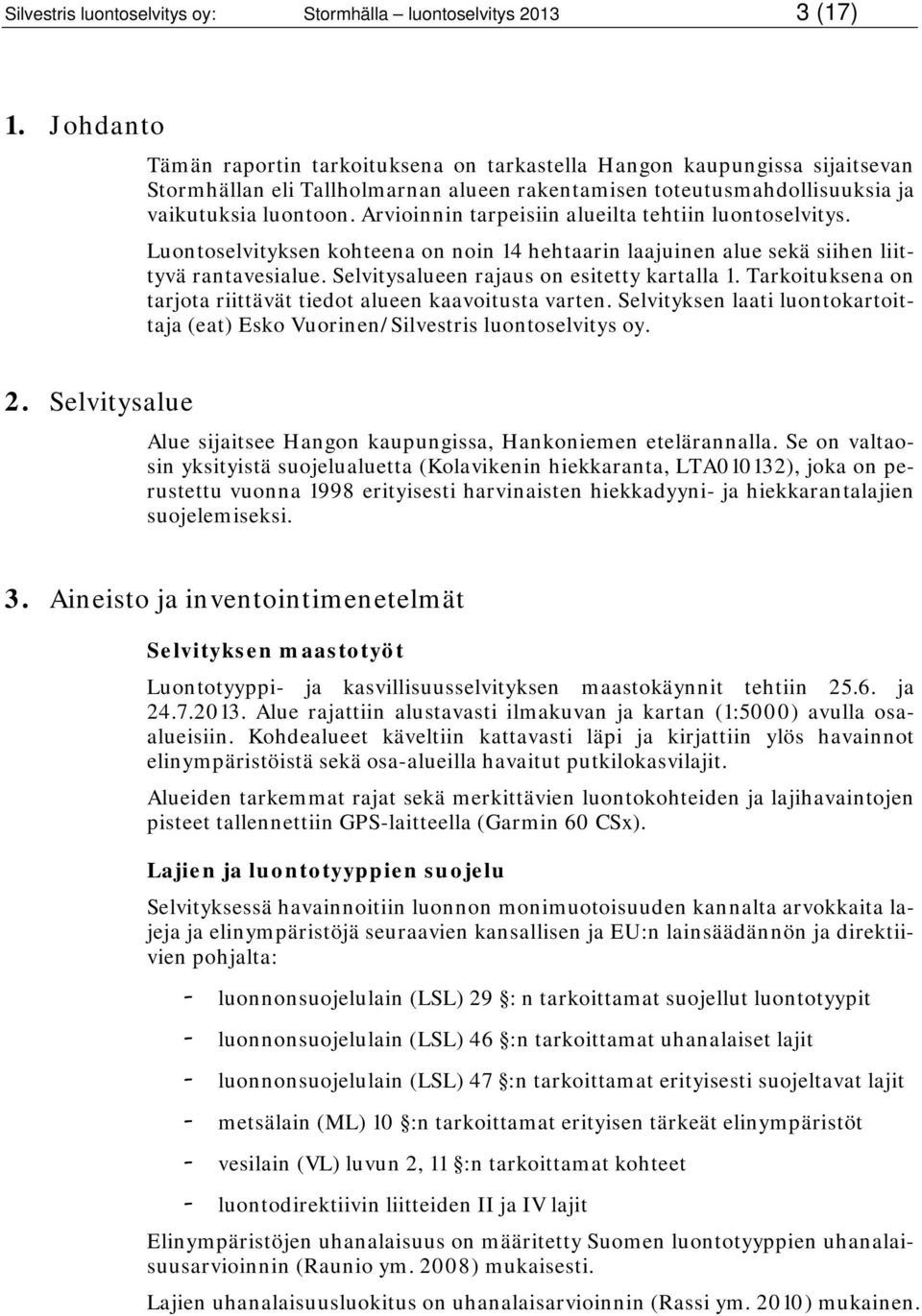 Arvioinnin tarpeisiin alueilta tehtiin luontoselvitys. Luontoselvityksen kohteena on noin 14 hehtaarin laajuinen alue sekä siihen liittyvä rantavesialue. Selvitysalueen rajaus on esitetty kartalla 1.