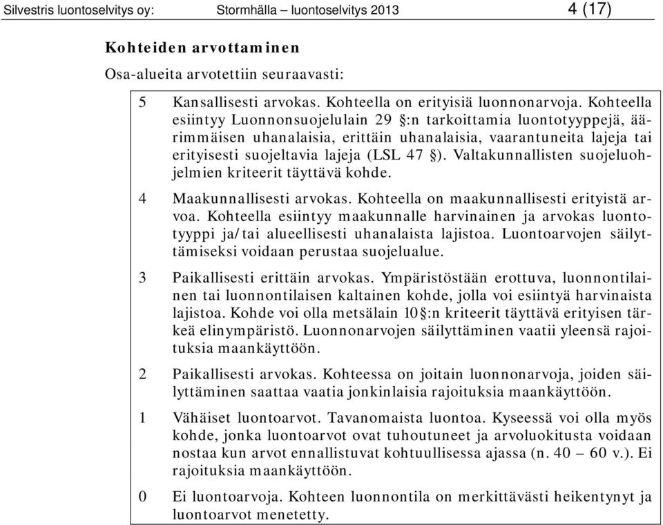 Valtakunnallisten suojeluohjelmien kriteerit täyttävä kohde. 4 Maakunnallisesti arvokas. Kohteella on maakunnallisesti erityistä arvoa.