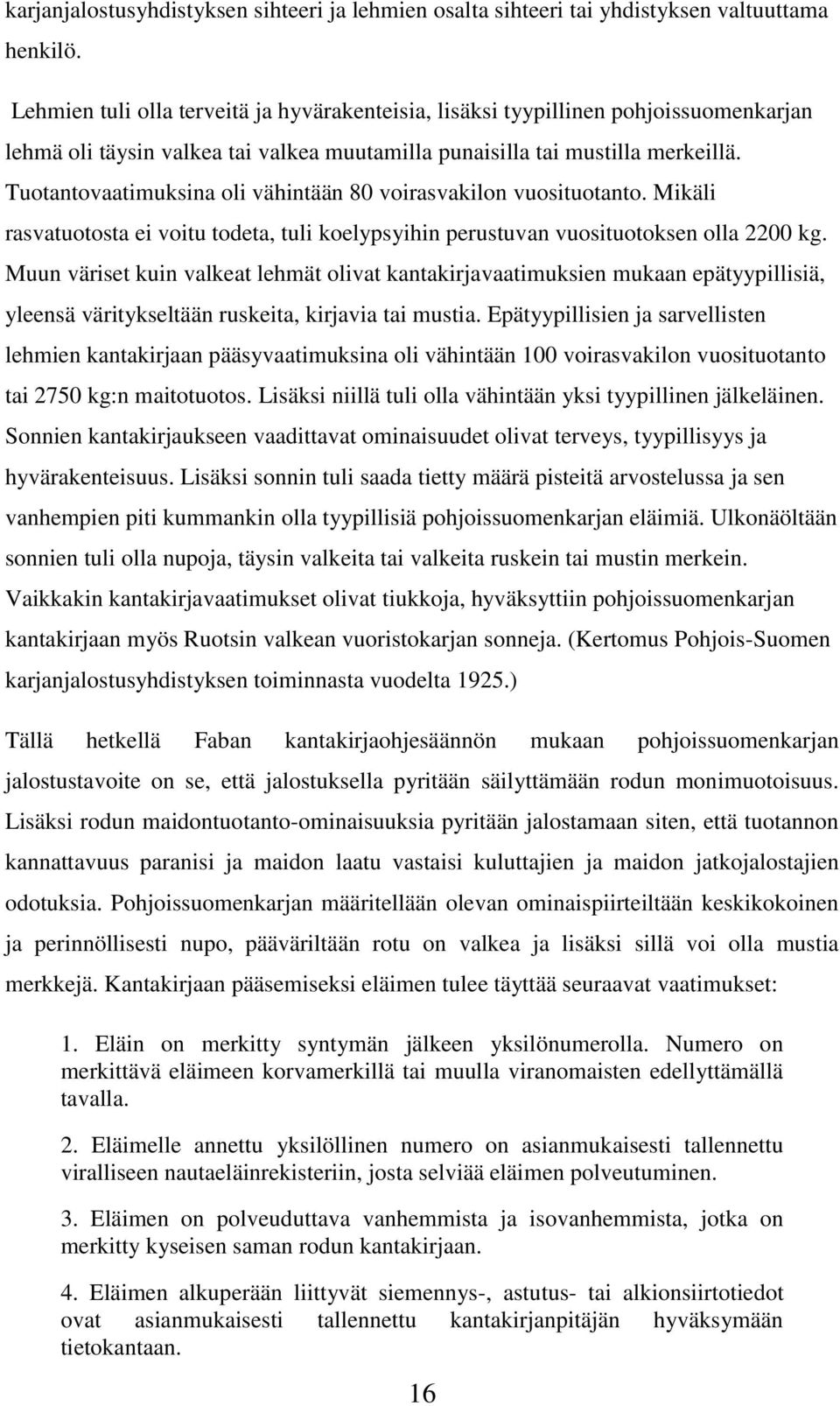 Tuotantovaatimuksina oli vähintään 80 voirasvakilon vuosituotanto. Mikäli rasvatuotosta ei voitu todeta, tuli koelypsyihin perustuvan vuosituotoksen olla 2200 kg.