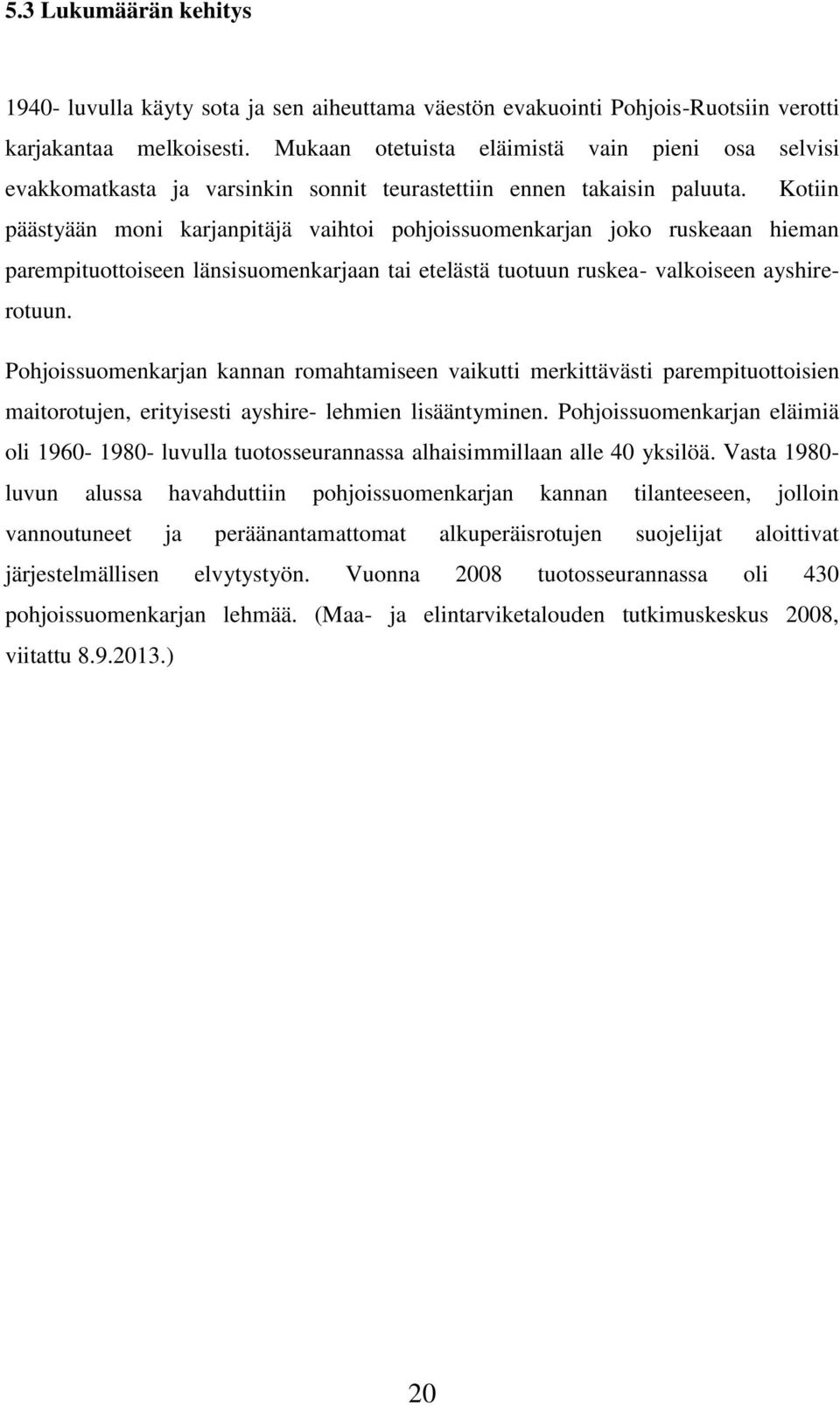 Kotiin päästyään moni karjanpitäjä vaihtoi pohjoissuomenkarjan joko ruskeaan hieman parempituottoiseen länsisuomenkarjaan tai etelästä tuotuun ruskea- valkoiseen ayshirerotuun.