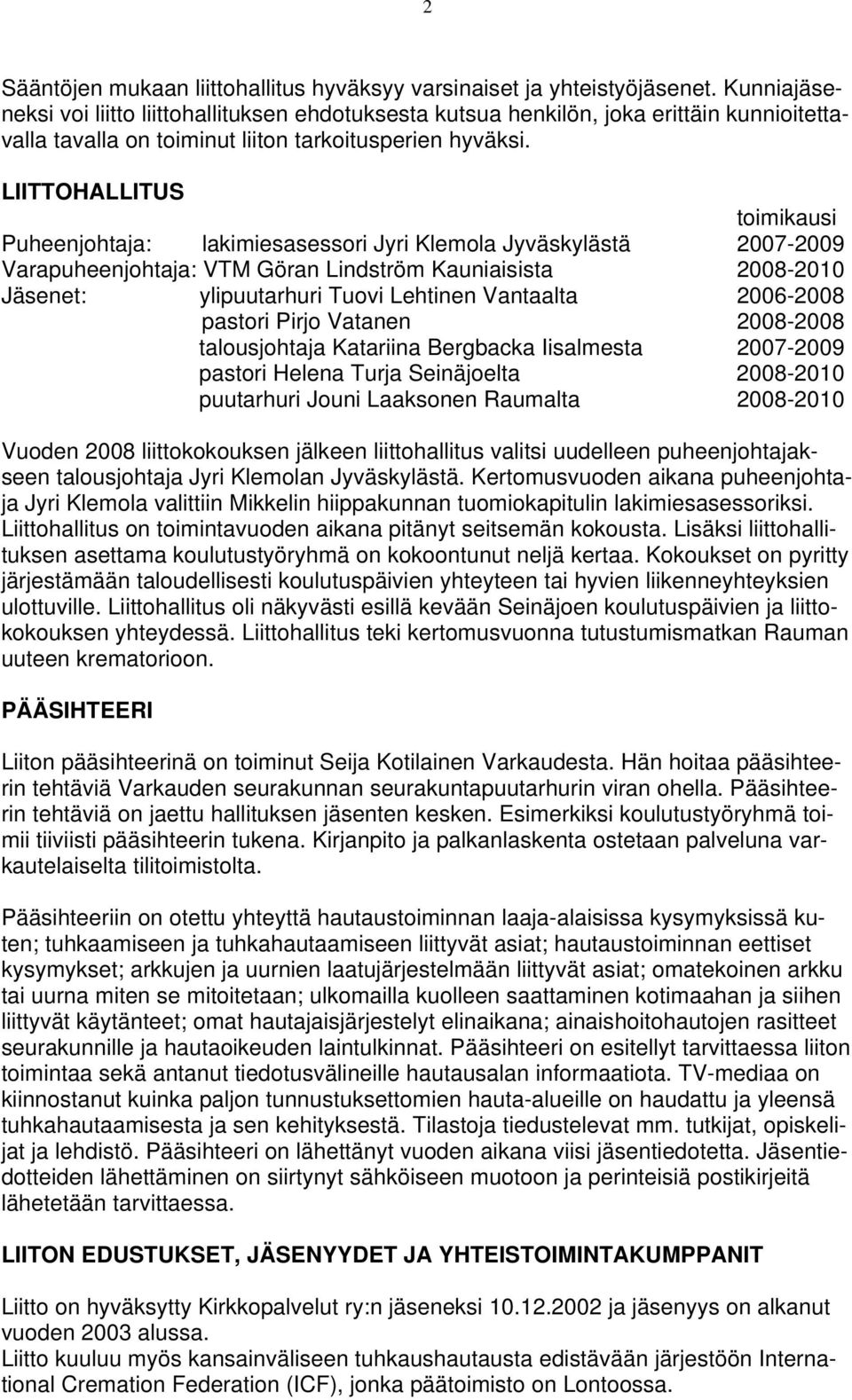 LIITTOHALLITUS toimikausi Puheenjohtaja: lakimiesasessori Jyri Klemola Jyväskylästä 2007-2009 Varapuheenjohtaja: VTM Göran Lindström Kauniaisista 2008-2010 Jäsenet: ylipuutarhuri Tuovi Lehtinen