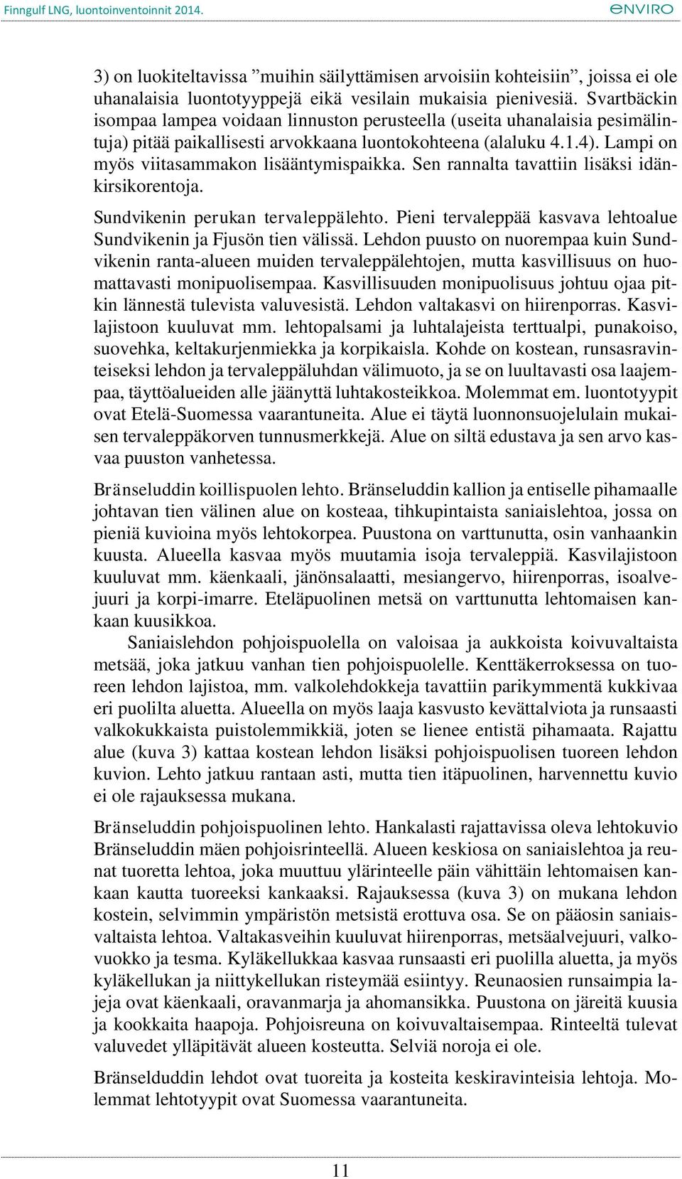 Lampi on myös viitasammakon lisääntymispaikka. Sen rannalta tavattiin lisäksi idänkirsikorentoja. Sundvikenin perukan tervaleppälehto.