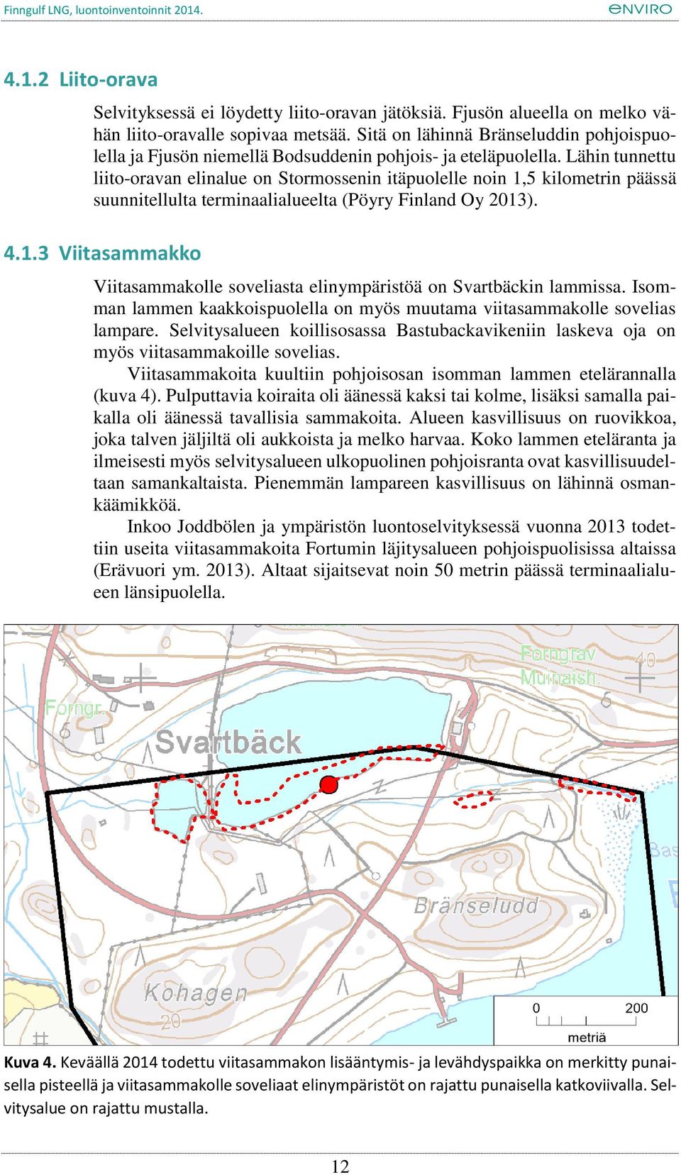 Lähin tunnettu liito-oravan elinalue on Stormossenin itäpuolelle noin 1,5 kilometrin päässä suunnitellulta terminaalialueelta (Pöyry Finland Oy 2013). 4.1.3 Viitasammakko Viitasammakolle soveliasta elinympäristöä on Svartbäckin lammissa.