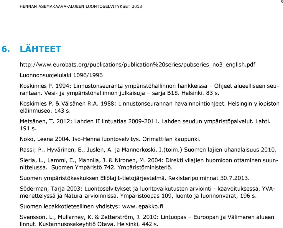 1988: Linnustonseurannan havainnointiohjeet. Helsingin yliopiston eläinmuseo. 143 s. Metsänen, T. 2012: Lahden II lintuatlas 2009-2011. Lahden seudun ympäristöpalvelut. Lahti. 191 s. Noko, Leena 2004.