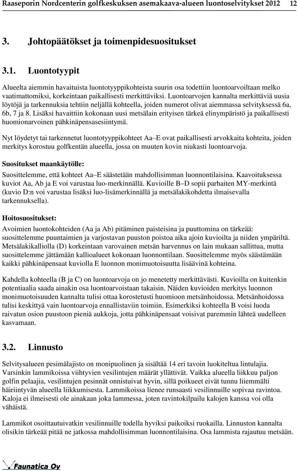 Luontoarvojen kannalta merkittäviä uusia löytöjä ja tarkennuksia tehtiin neljällä kohteella, joiden numerot olivat aiemmassa selvityksessä 6a, 6b, 7 ja 8.