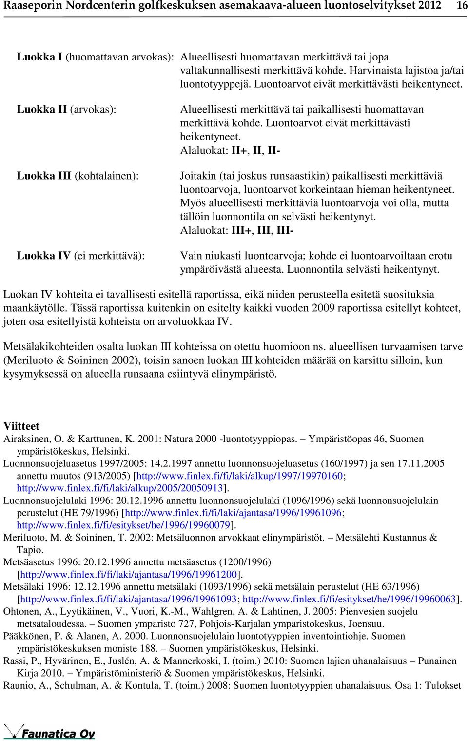 Luokka II (arvokas): Luokka III (kohtalainen): Luokka IV (ei merkittävä): Alueellisesti merkittävä tai paikallisesti huomattavan merkittävä kohde. Luontoarvot eivät merkittävästi heikentyneet.