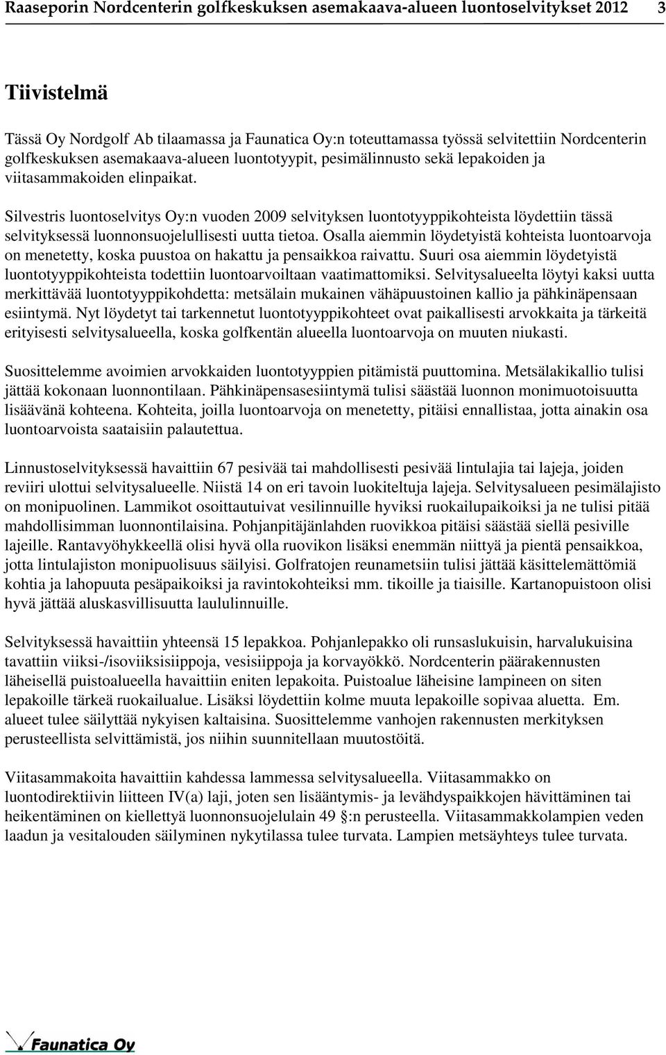 Silvestris luontoselvitys Oy:n vuoden 2009 selvityksen luontotyyppikohteista löydettiin tässä selvityksessä luonnonsuojelullisesti uutta tietoa.