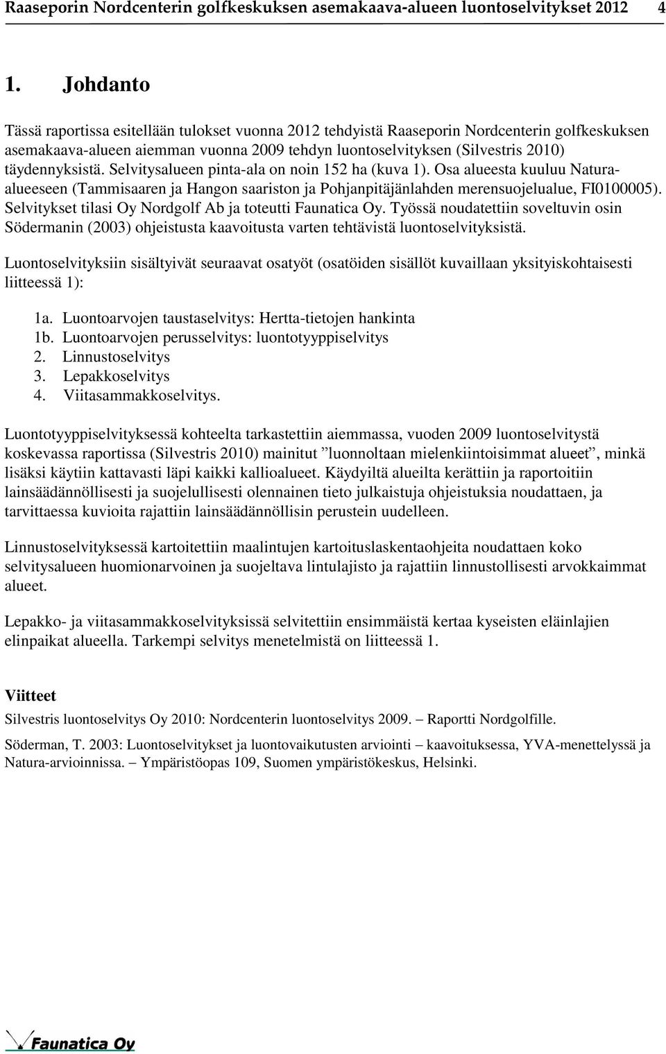 täydennyksistä. Selvitysalueen pinta-ala on noin 152 ha (kuva 1). Osa alueesta kuuluu Naturaalueeseen (Tammisaaren ja Hangon saariston ja Pohjanpitäjänlahden merensuojelualue, FI0100005).