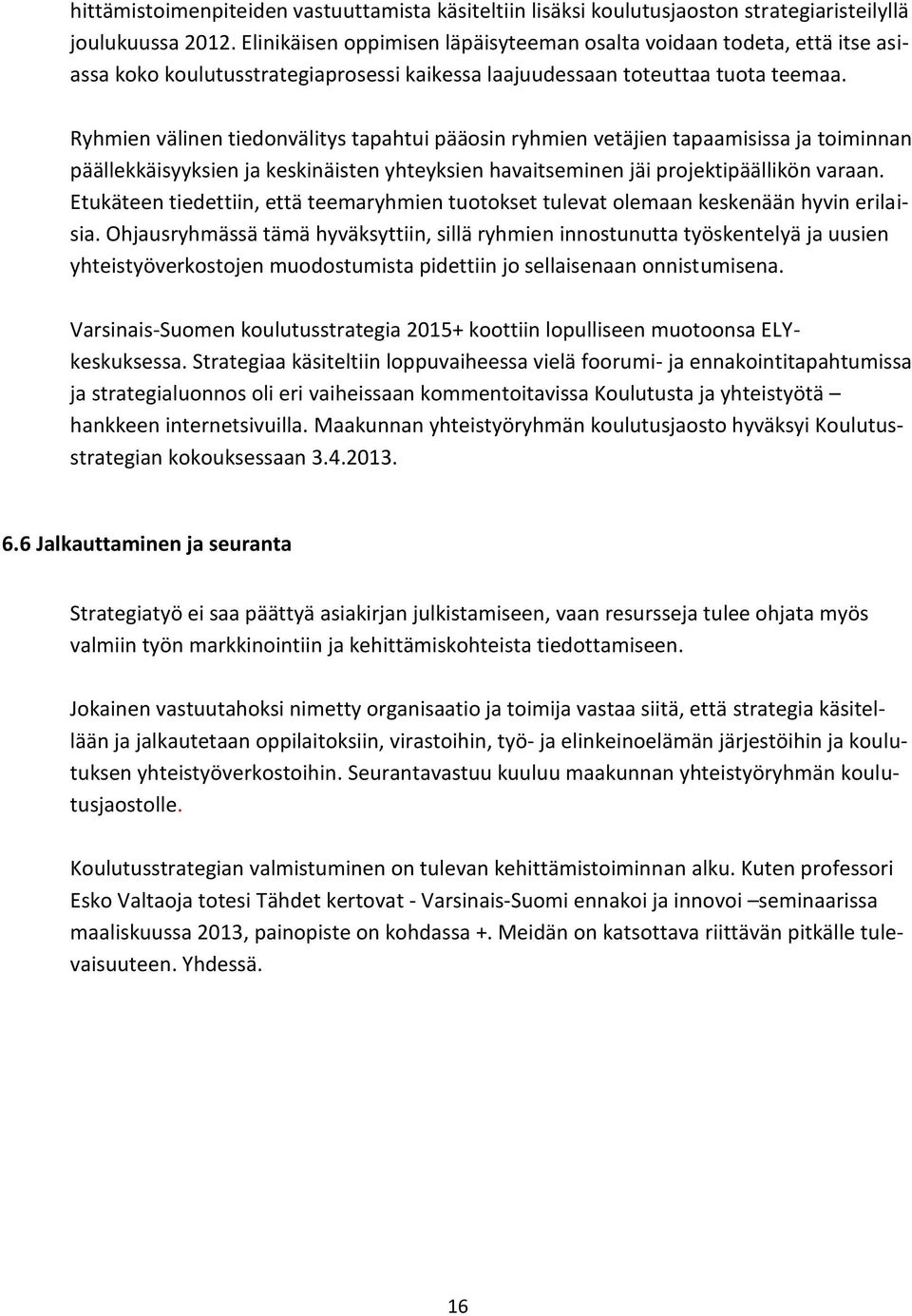 Ryhmien välinen tiedonvälitys tapahtui pääosin ryhmien vetäjien tapaamisissa ja toiminnan päällekkäisyyksien ja keskinäisten yhteyksien havaitseminen jäi projektipäällikön varaan.