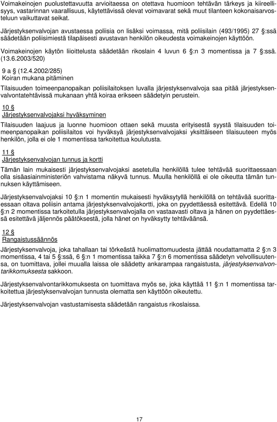 Järjestyksenvalvojan avustaessa poliisia on lisäksi voimassa, mitä poliisilain (493/1995) 27 :ssä säädetään poliisimiestä tilapäisesti avustavan henkilön oikeudesta voimakeinojen käyttöön.