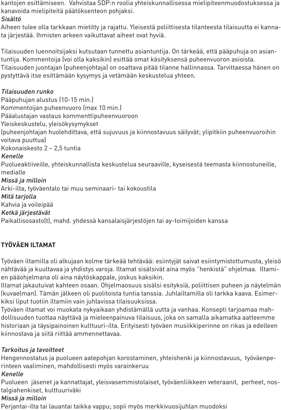 On tärkeää, että pääpuhuja on asiantuntija. Kommentoija (voi olla kaksikin) esittää omat käsityksensä puheenvuoron asioista.