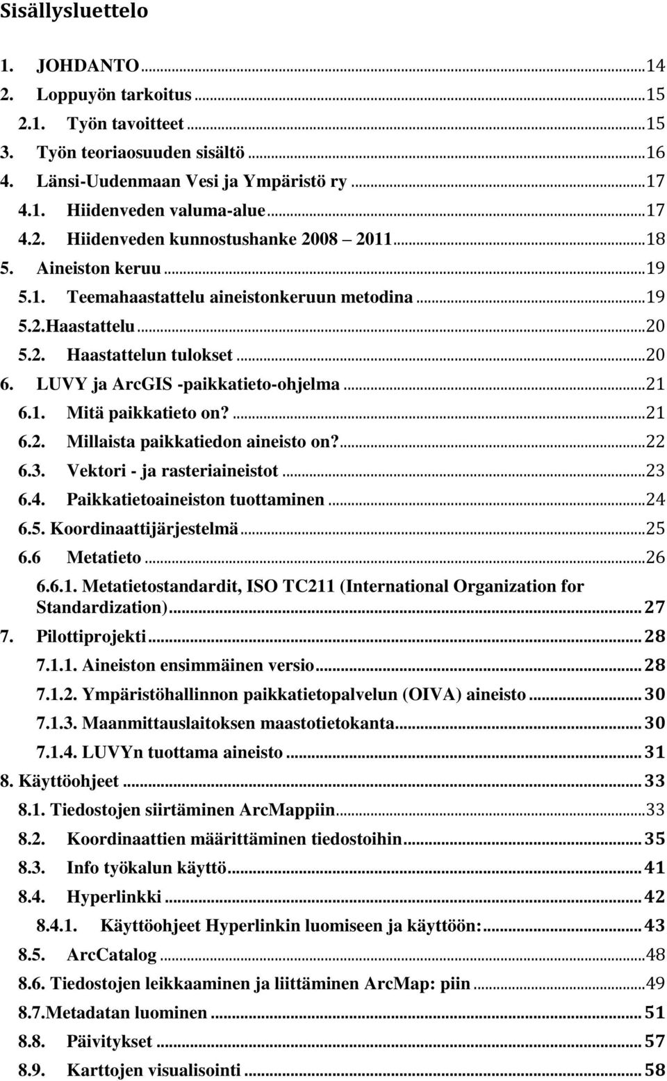 LUVY ja ArcGIS -paikkatieto-ohjelma...21 6.1. Mitä paikkatieto on?...21 6.2. Millaista paikkatiedon aineisto on?...22 6.3. Vektori - ja rasteriaineistot...23 6.4. Paikkatietoaineiston tuottaminen.