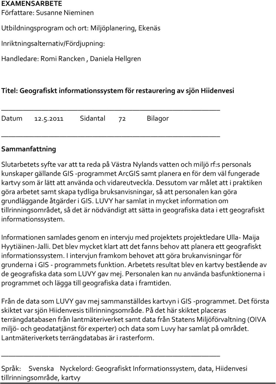 2011 Sidantal 72 Bilagor Sammanfattning Slutarbetets syfte var att ta reda på Västra Nylands vatten och miljö rf:s personals kunskaper gällande GIS -programmet ArcGIS samt planera en för dem väl