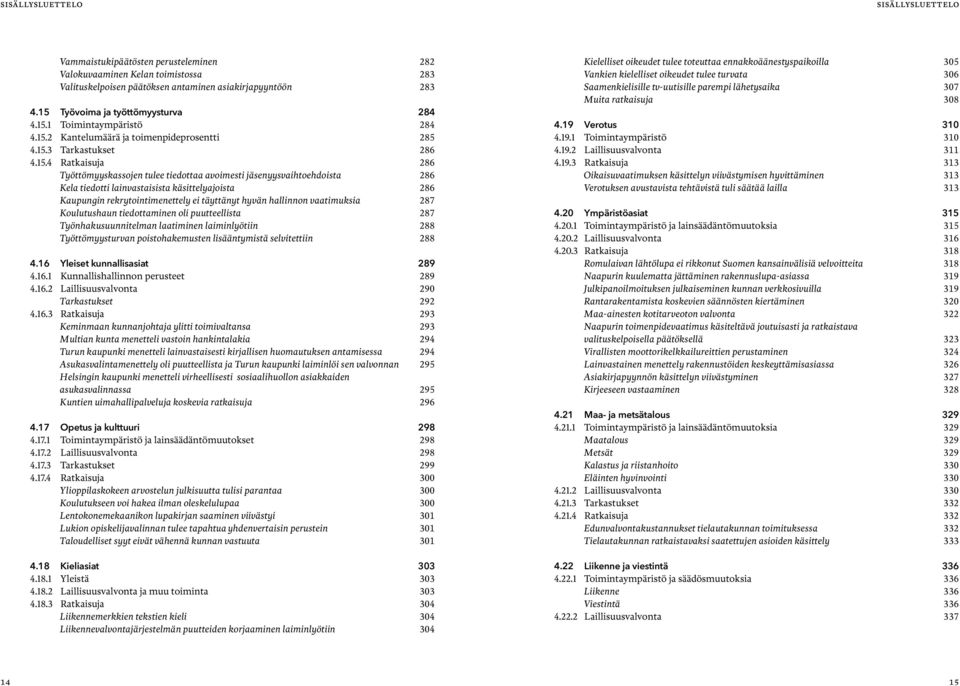 avoimesti jäsenyysvaihtoehdoista 286 Kela tiedotti lainvastaisista käsittelyajoista 286 Kaupungin rekrytointimenettely ei täyttänyt hyvän hallinnon vaatimuksia 287 Koulutushaun tiedottaminen oli