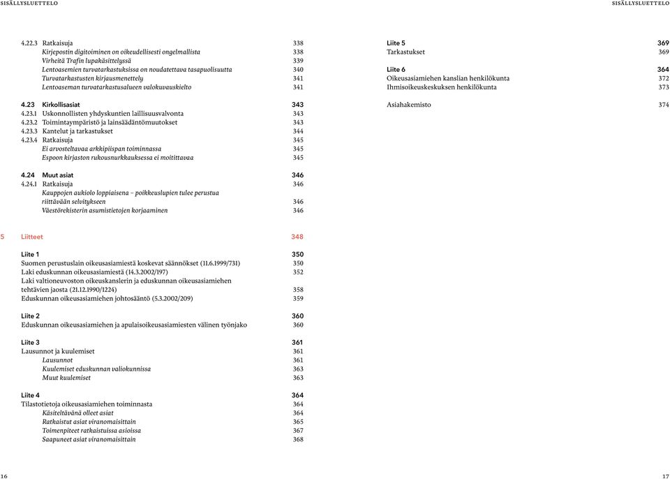 Turvatarkastusten kirjausmenettely 341 Lentoaseman turvatarkastusalueen valokuvauskielto 341 4.23 Kirkollisasiat 343 4.23.1 Uskonnollisten yhdyskuntien laillisuusvalvonta 343 4.23.2 Toimintaympäristö ja lainsäädäntömuutokset 343 4.