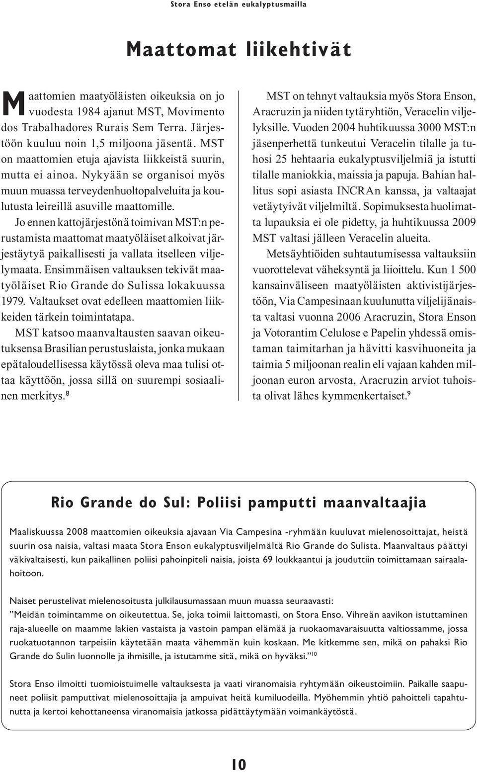 Jo ennen kattojärjestönä toimivan MST:n perustamista maattomat maatyöläiset alkoivat järjestäytyä paikallisesti ja vallata itselleen viljelymaata.