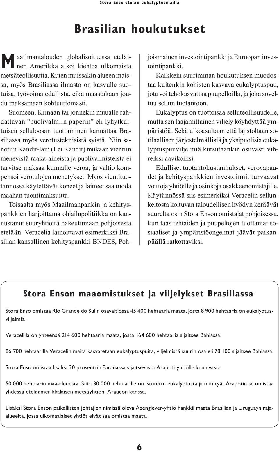 Suomeen, Kiinaan tai jonnekin muualle rahdattavan puolivalmiin paperin eli lyhytkuituisen selluloosan tuottaminen kannattaa Brasiliassa myös verotusteknisistä syistä.