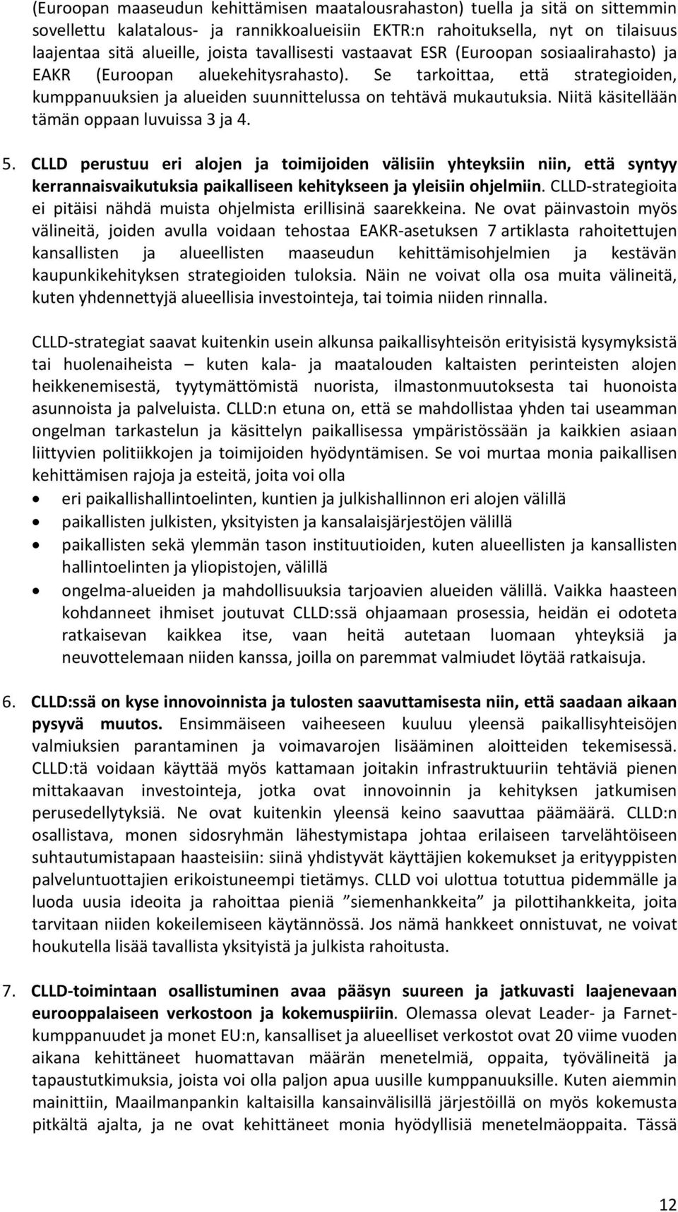 Niitä käsitellään tämän oppaan luvuissa 3 ja 4. 5. CLLD perustuu eri alojen ja toimijoiden välisiin yhteyksiin niin, että syntyy kerrannaisvaikutuksia paikalliseen kehitykseen ja yleisiin ohjelmiin.