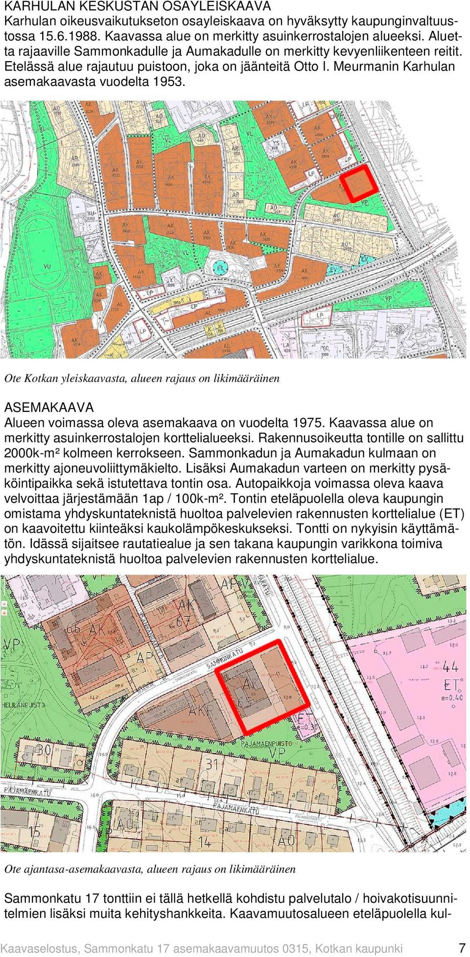 Ote Kotkan yleiskaavasta, alueen rajaus on likimääräinen ASEMAKAAVA Alueen voimassa oleva asemakaava on vuodelta 1975. Kaavassa alue on merkitty asuinkerrostalojen korttelialueeksi.