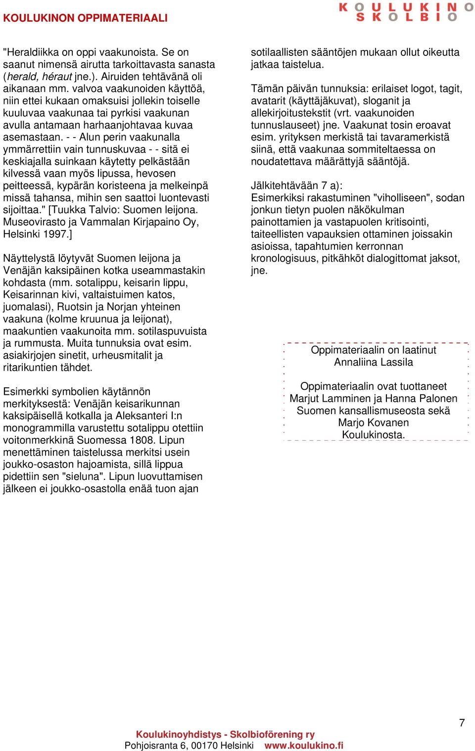 - - Alun perin vaakunalla ymmärrettiin vain tunnuskuvaa - - sitä ei keskiajalla suinkaan käytetty pelkästään kilvessä vaan myös lipussa, hevosen peitteessä, kypärän koristeena ja melkeinpä missä