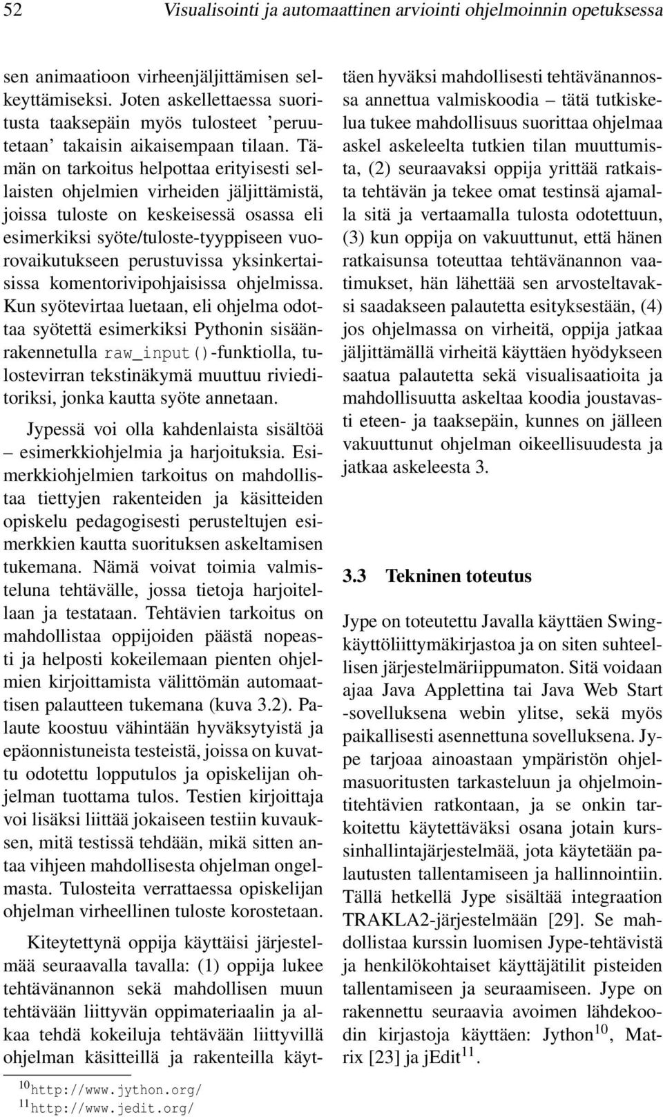 Tämän on tarkoitus helpottaa erityisesti sellaisten ohjelmien virheiden jäljittämistä, joissa tuloste on keskeisessä osassa eli esimerkiksi syöte/tuloste-tyyppiseen vuorovaikutukseen perustuvissa