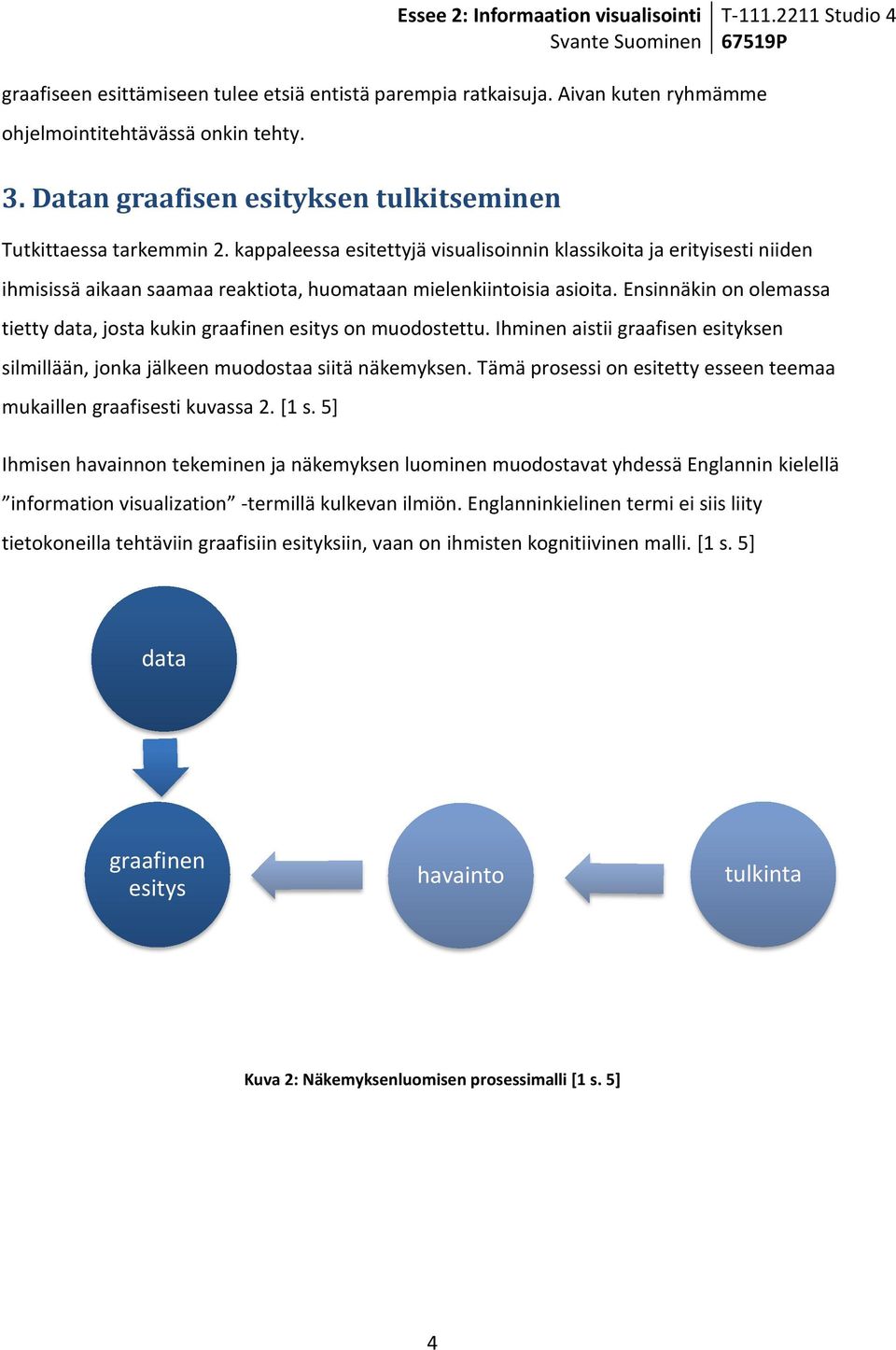 Ensinnäkin on olemassa tietty data, josta kukin graafinen esitys on muodostettu. Ihminen aistii graafisen esityksen silmillään, jonka jälkeen muodostaa siitä näkemyksen.