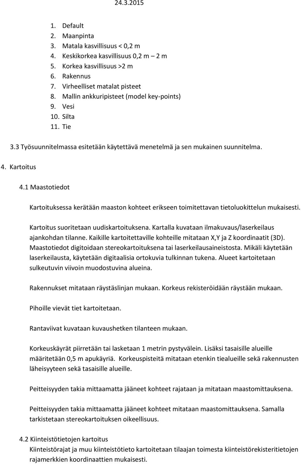 1 Maastotiedot Kartoituksessa kerätään maaston kohteet erikseen toimitettavan tietoluokittelun mukaisesti. Kartoitus suoritetaan uudiskartoituksena.